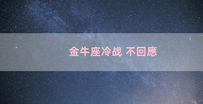 金牛座冷战 不回應